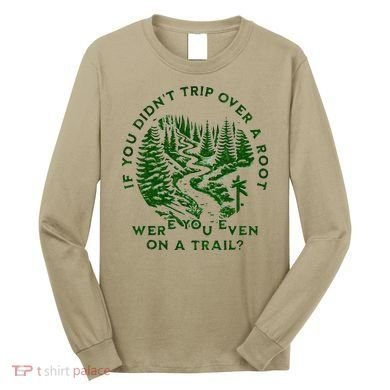 If You DidnT Trip Over A Root Were You Even On Trail Long Sleeve Shirt