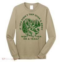 If You DidnT Trip Over A Root Were You Even On Trail Long Sleeve Shirt thumb 0