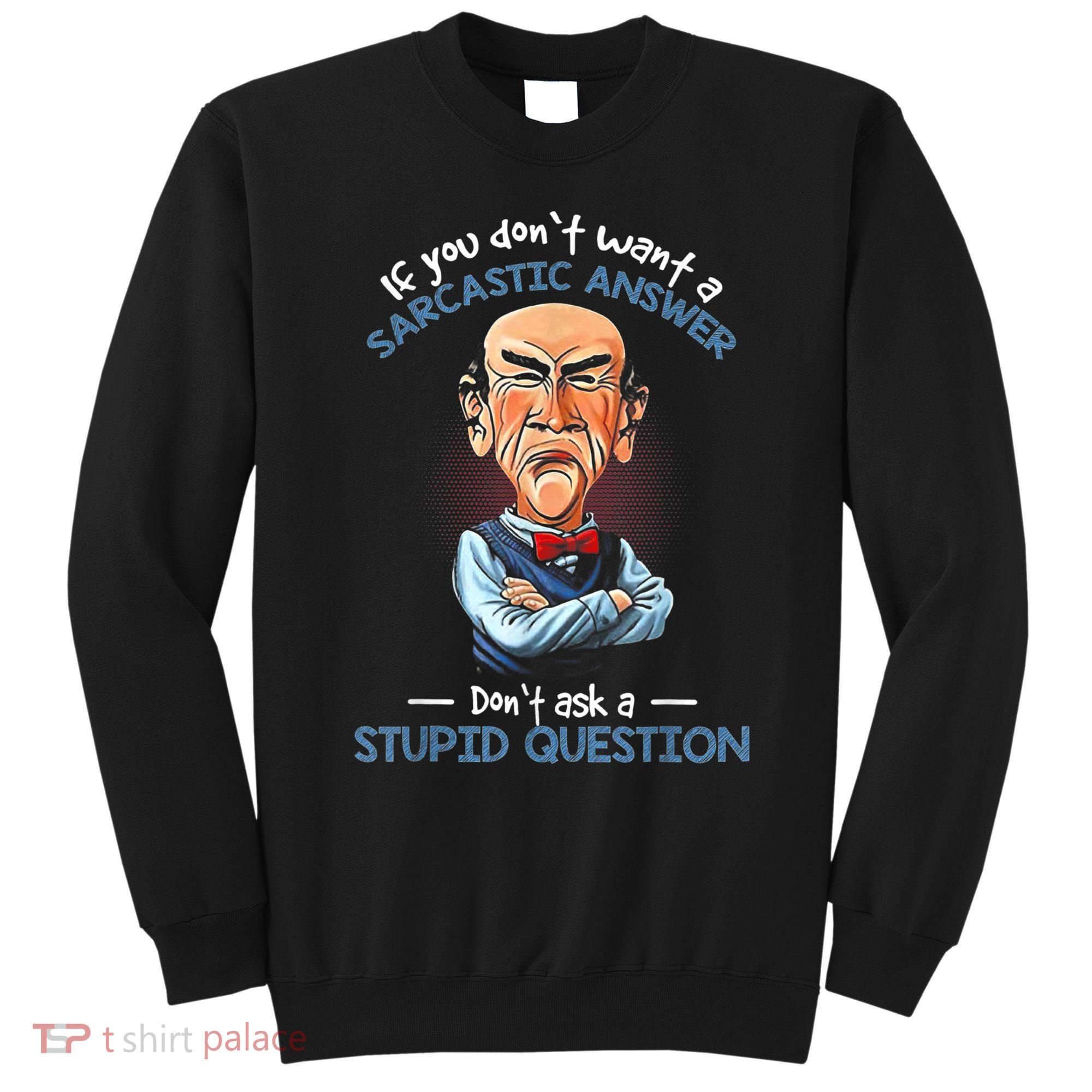 If You Don't Want A Sarcastic Answer Don't Ask A Stupid Sweatshirt