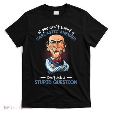 If You Don't Want A Sarcastic Answer Don't Ask A Stupid T-Shirt