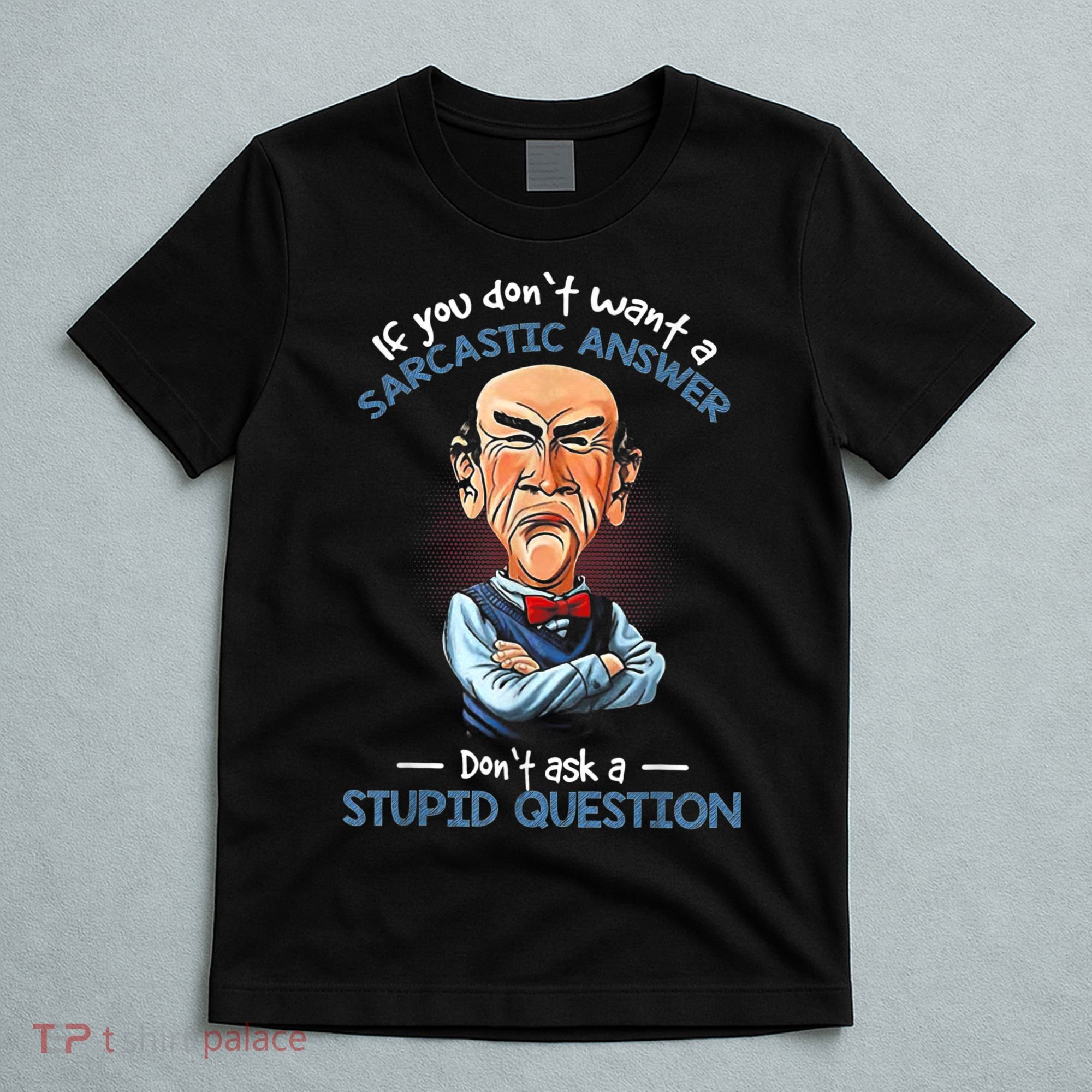 If You Don't Want A Sarcastic Answer Don't Ask A Stupid T-Shirt