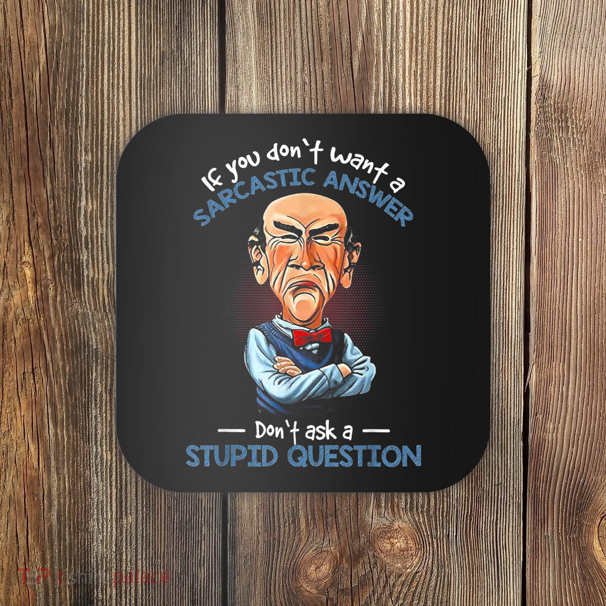 If You Don't Want A Sarcastic Answer Don't Ask A Stupid Coaster