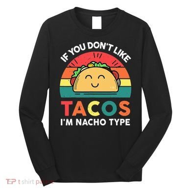 If You Don't Like Tacos I'm Nacho Type Cinco De Mayo Long Sleeve Shirt