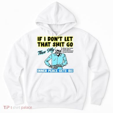 If You DonT Let That Shit Go Then My Inner Peace Gets Ibs Hoodie