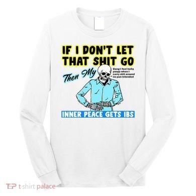 If You DonT Let That Shit Go Then My Inner Peace Gets Ibs Long Sleeve Shirt