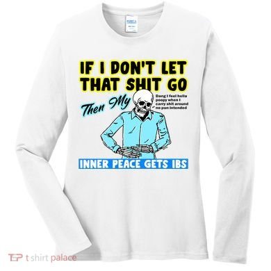 If You DonT Let That Shit Go Then My Inner Peace Gets Ibs Women's Long Sleeve Shirt