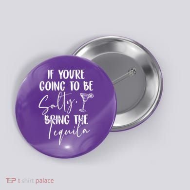 If You're Going To Be Salty Bring The Tequila Button