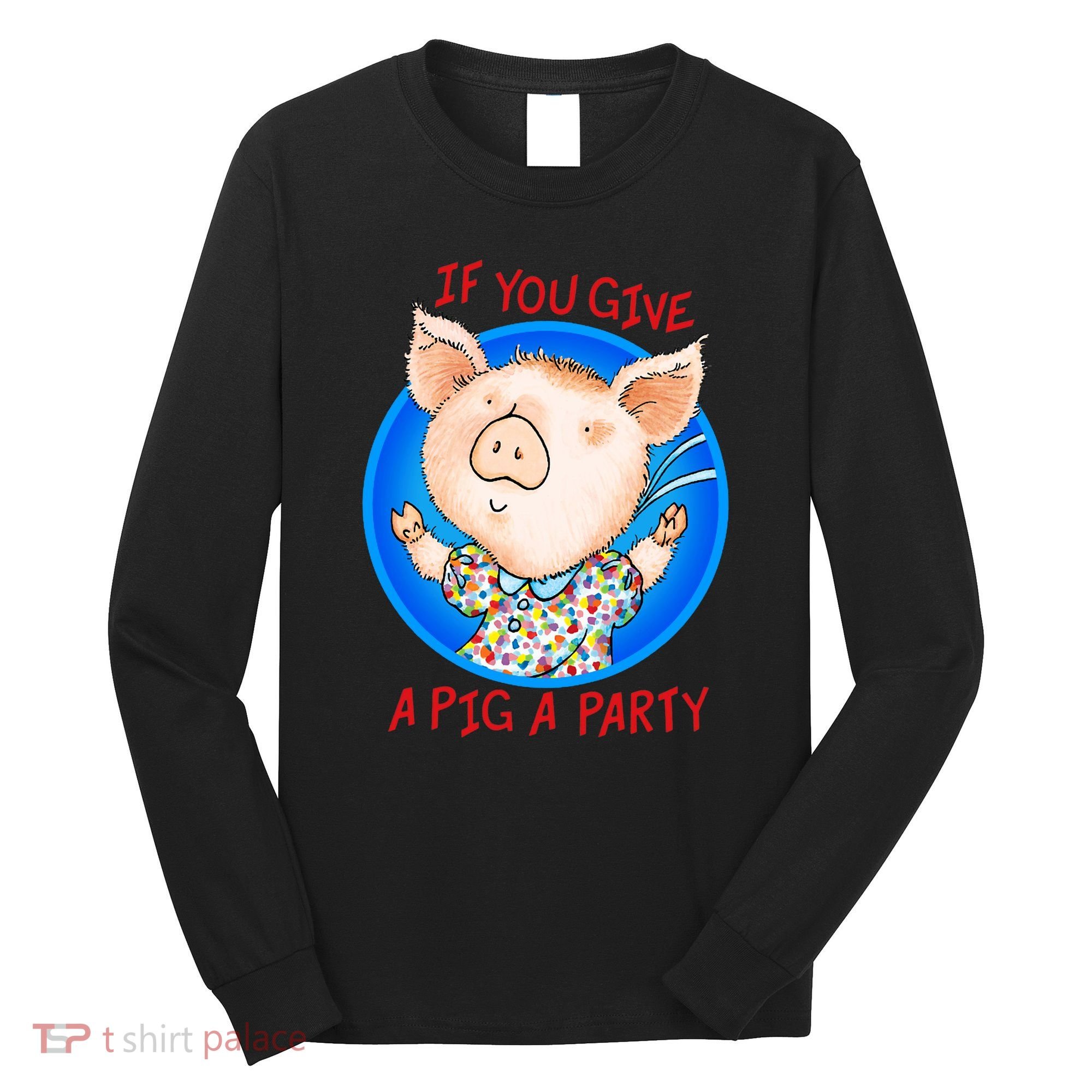 If You Give A Pig A Party Birthday Decorations Long Sleeve Shirt