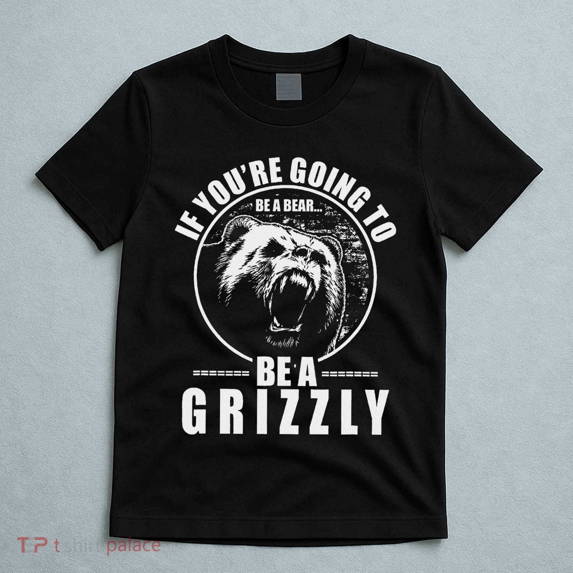If YouRe Going To Be A Bear Be A Grizzly T-Shirt