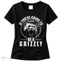 If YouRe Going To Be A Bear Be A Grizzly Women's T-Shirt thumb 0