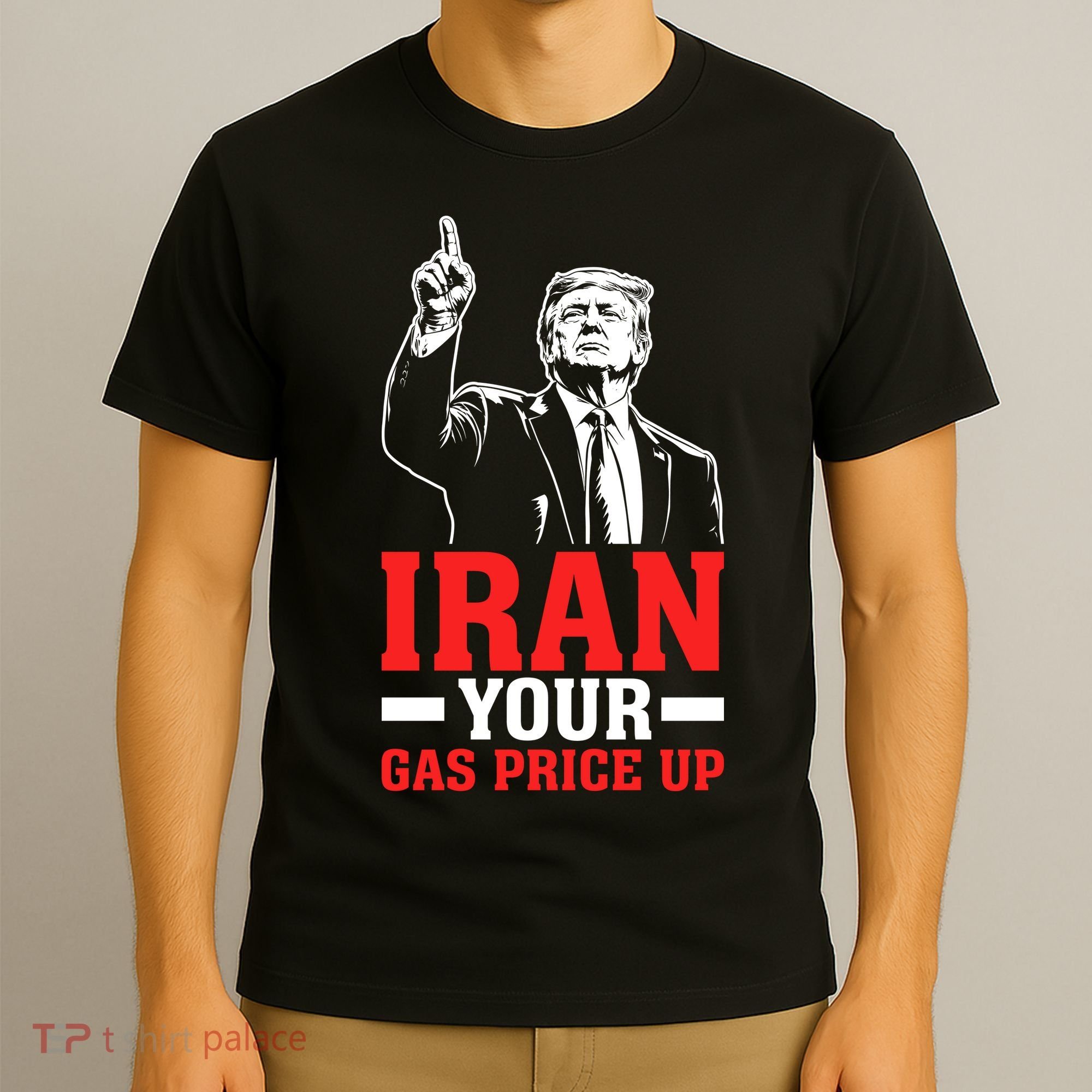 IRAN Your Gas Price Up Donald Trump Funny Political T-Shirt