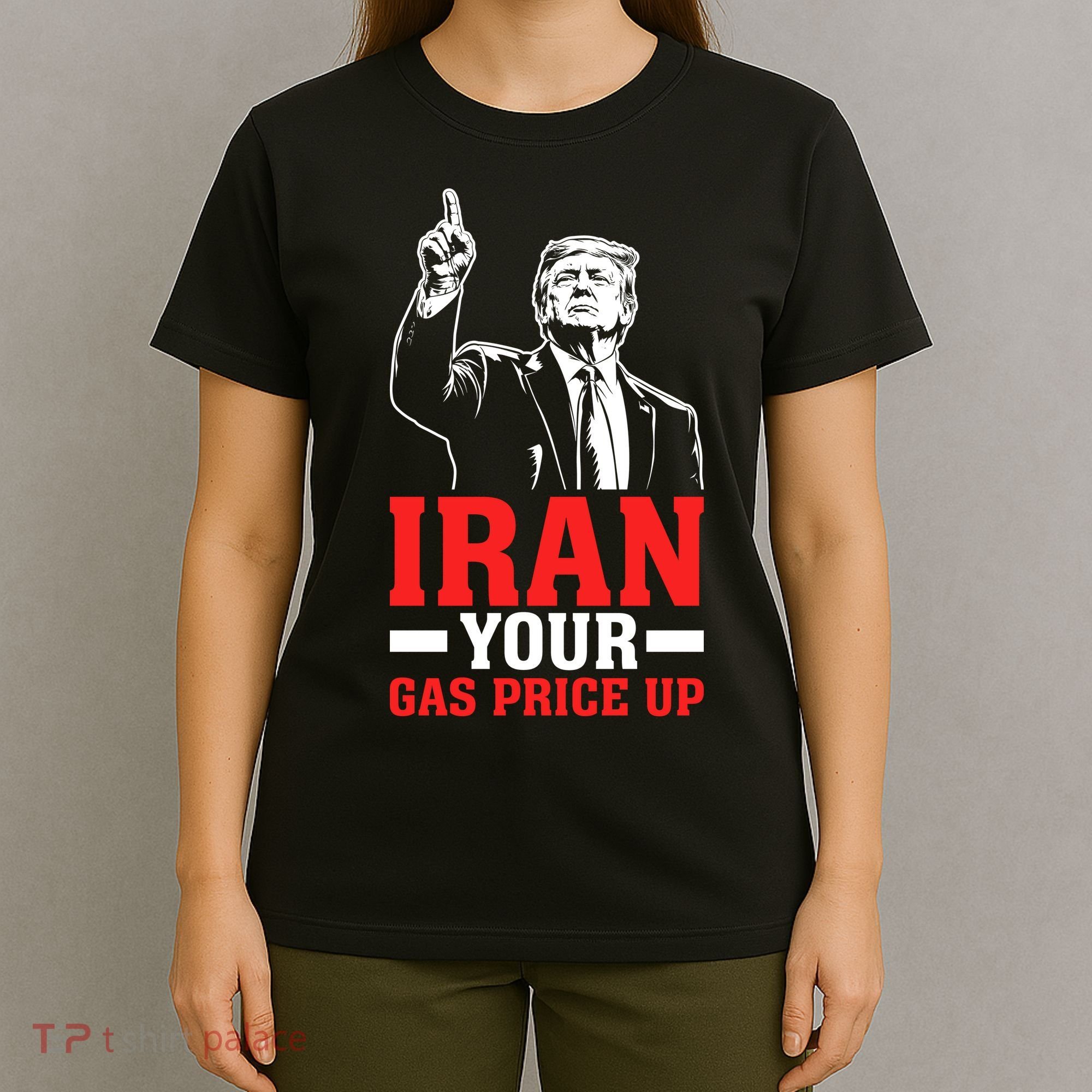 IRAN Your Gas Price Up Donald Trump Funny Political T-Shirt