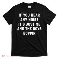 If You Hear Any Noise It's Just Me And The Boys Boppin Funny T-Shirt thumb 0