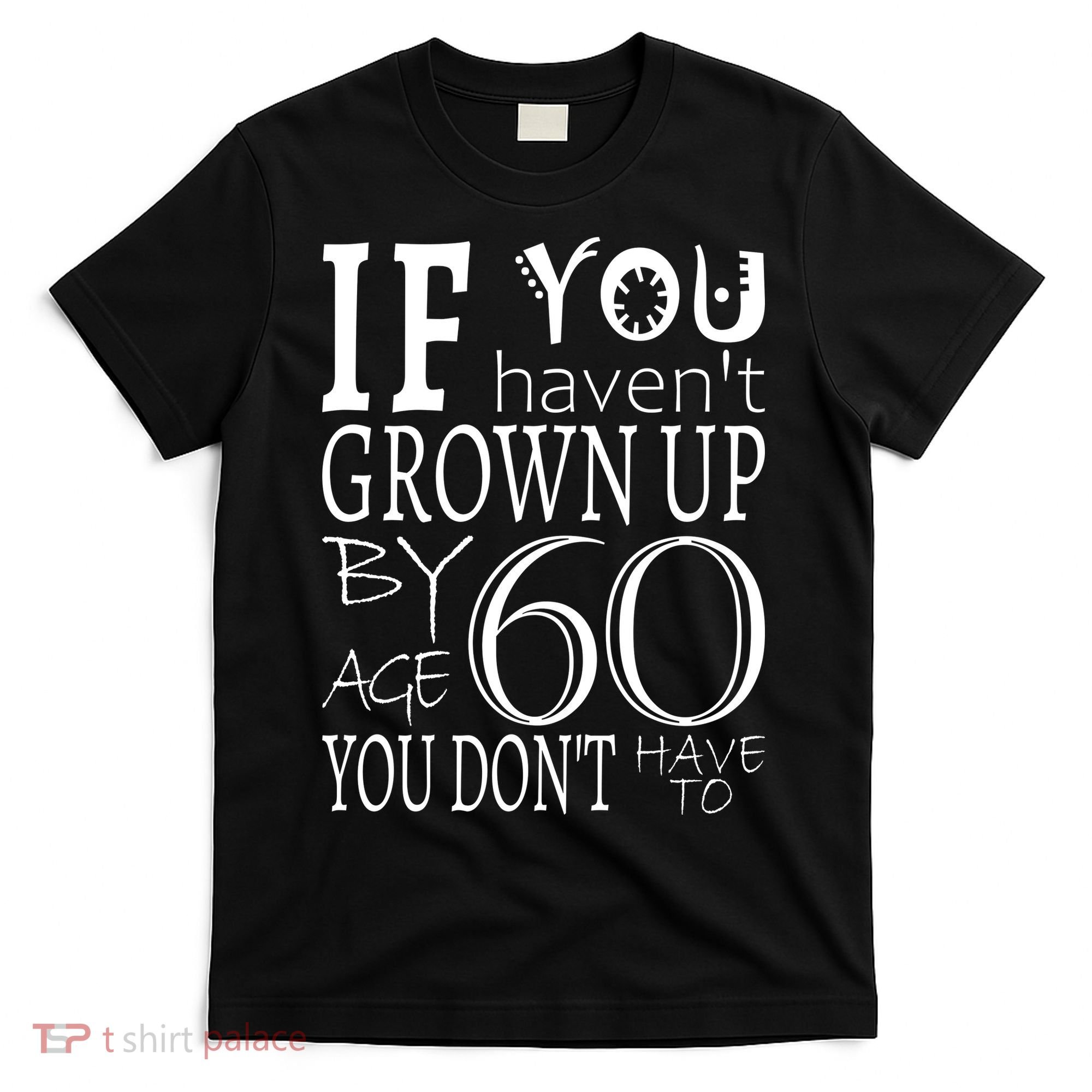 If You Haven't Grown Up By Age 60 T-Shirt
