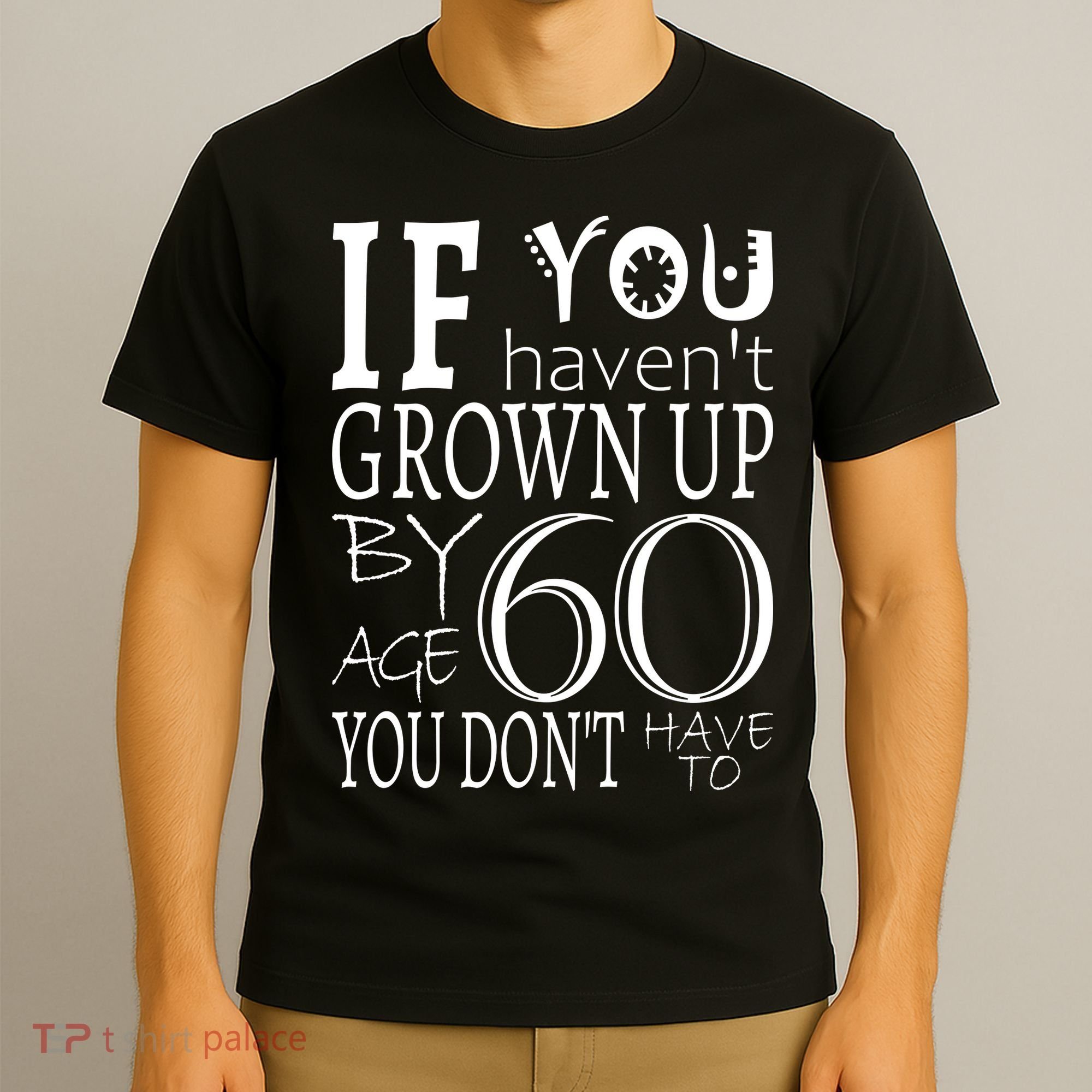 If You Haven't Grown Up By Age 60 T-Shirt