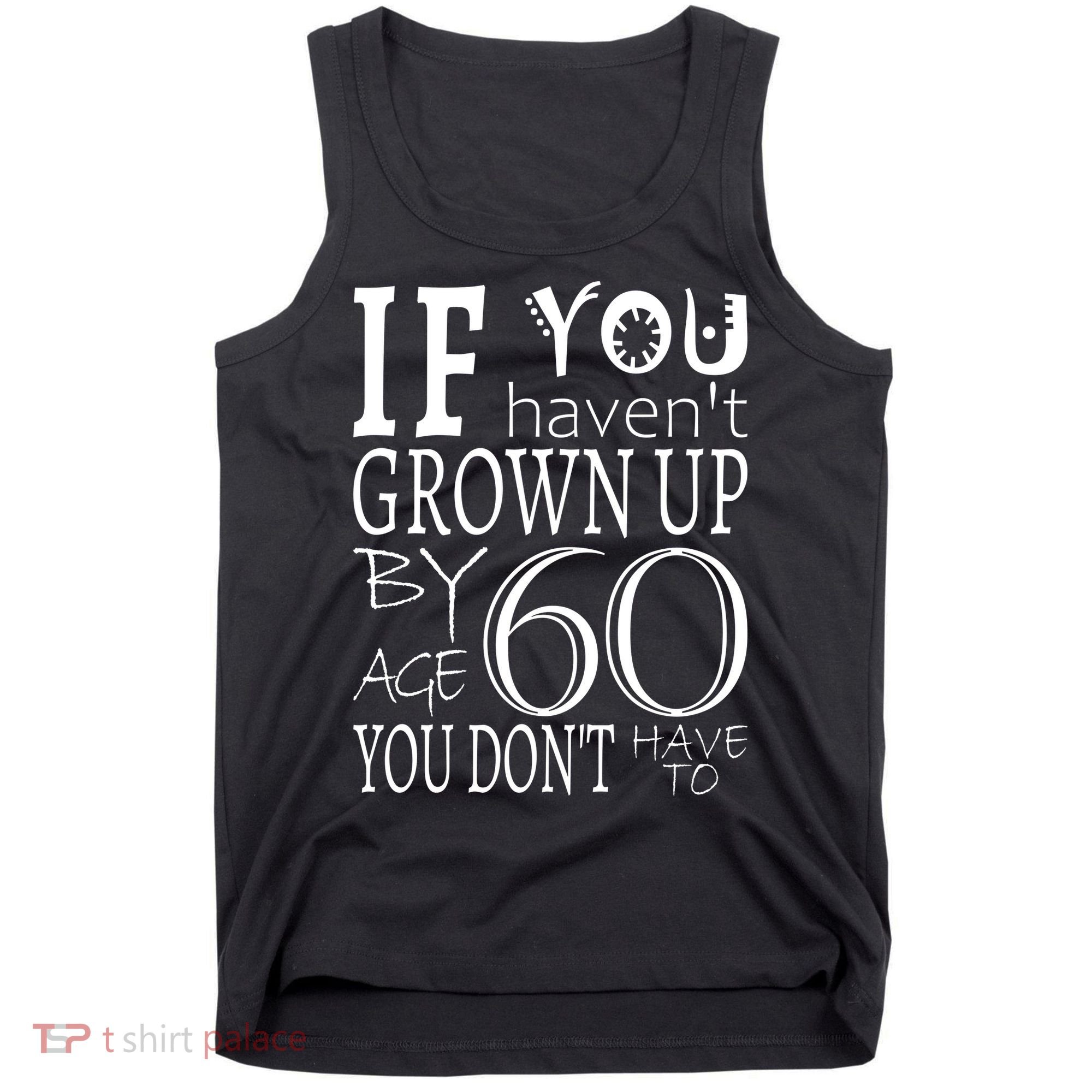 If You Haven't Grown Up By Age 60 Tank Top