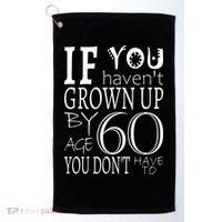 If You Haven't Grown Up By Age 60 Golf Towel thumb 0