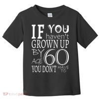 If You Haven't Grown Up By Age 60 Toddler T-Shirt thumb 0