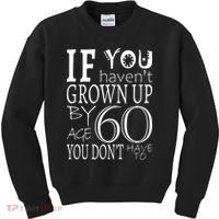 If You Haven't Grown Up By Age 60 Kids Sweatshirt thumb 0