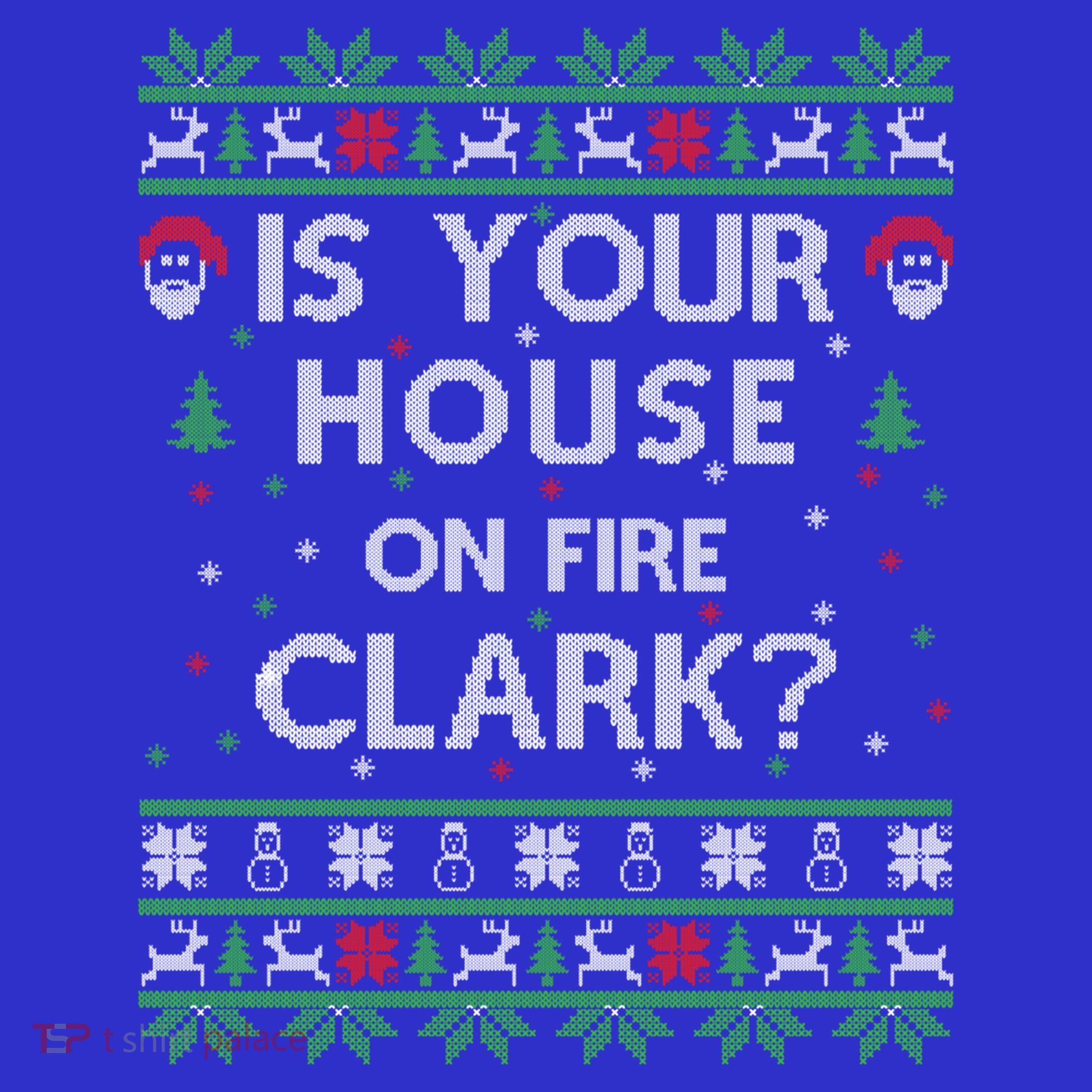 Is Your House On Fire Clark? Ugly Christmas Holiday Gift T-Shirt