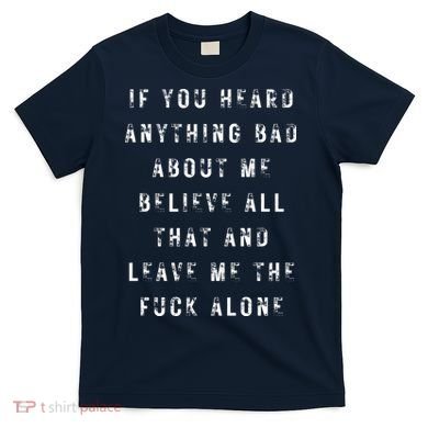 If You Heard Anything Bad About Me T-Shirt