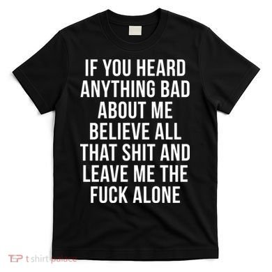 If You Heard Anything Bad About Me T-Shirt