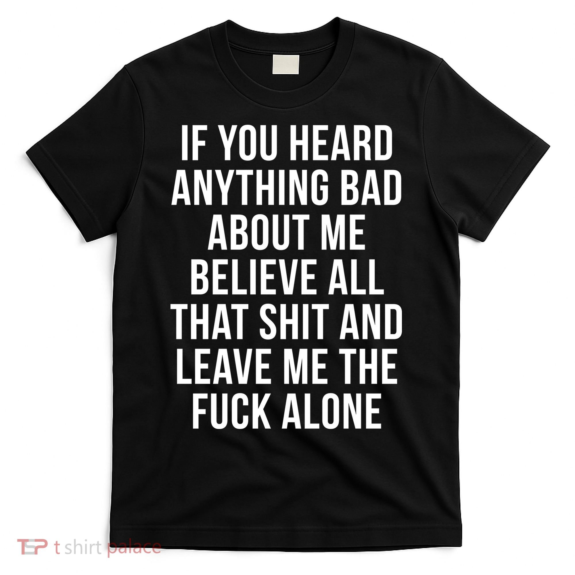 If You Heard Anything Bad About Me T-Shirt