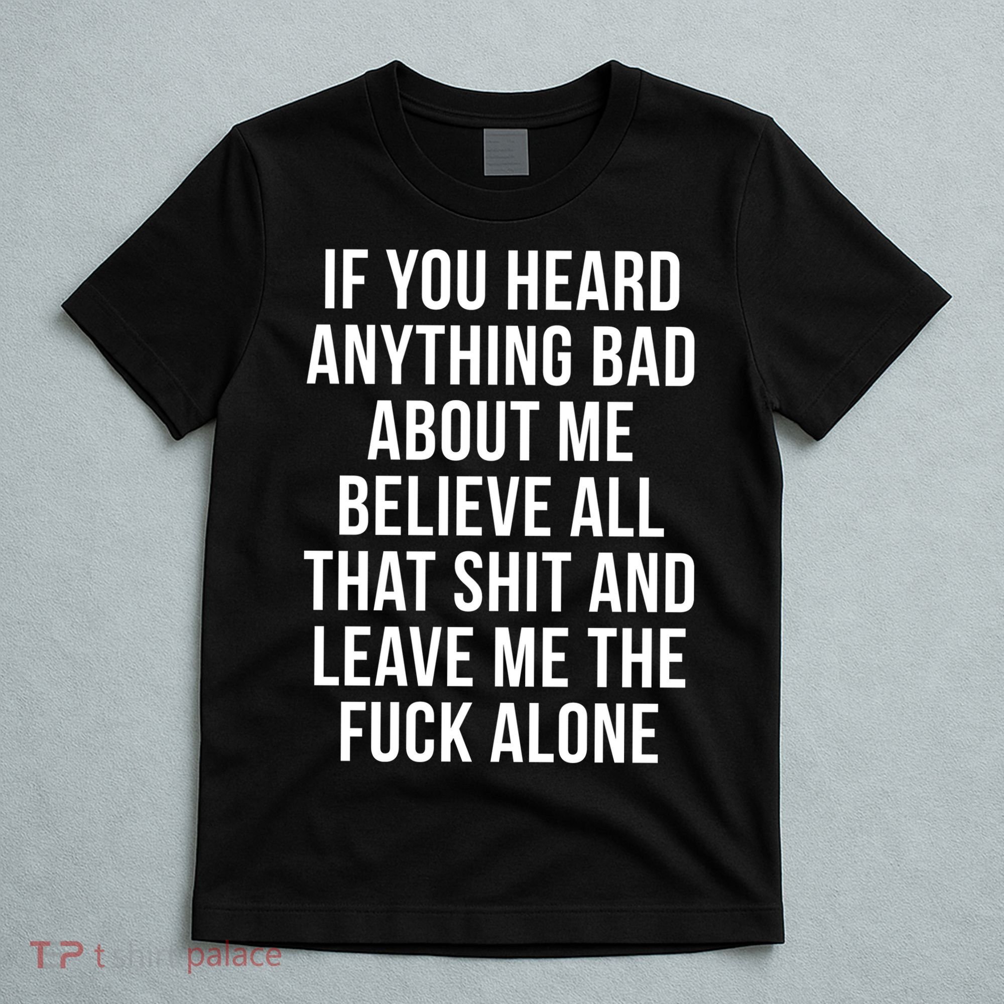 If You Heard Anything Bad About Me T-Shirt