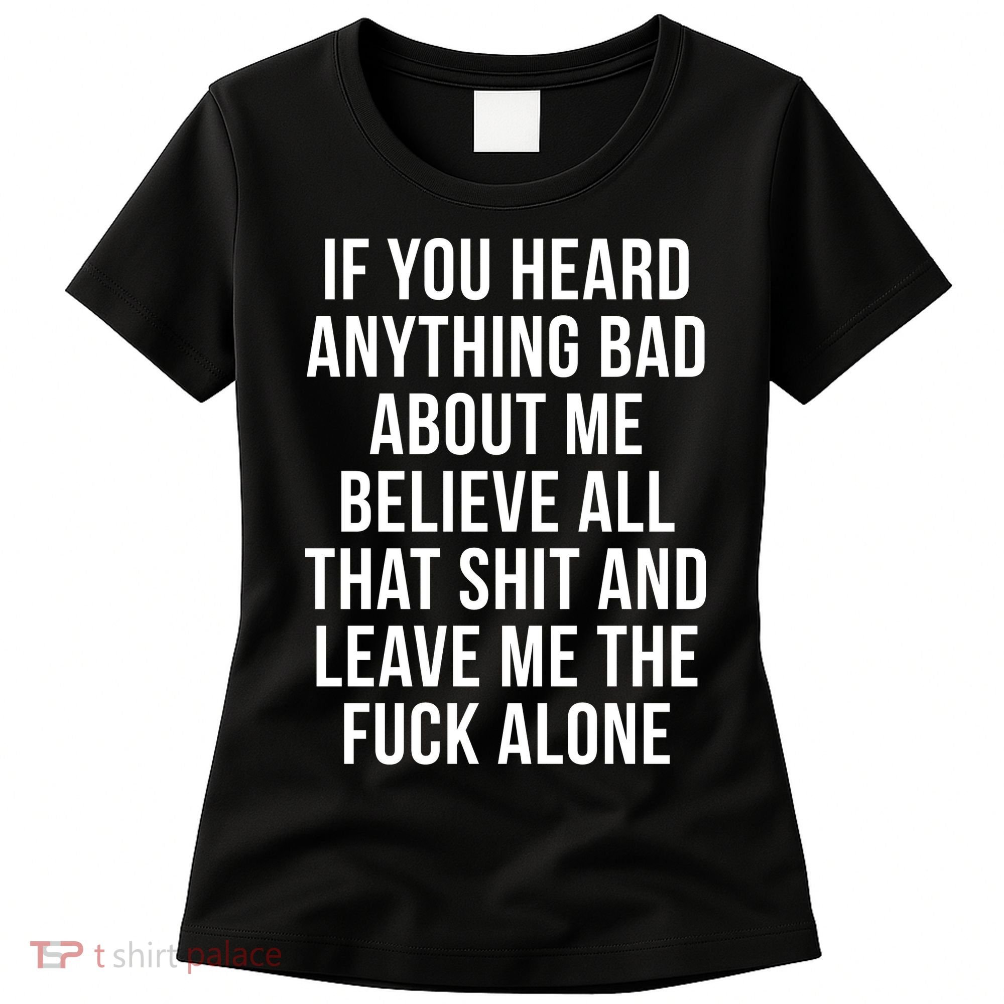 If You Heard Anything Bad About Me Women's T-Shirt