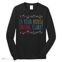 Is Your House On Fire Clark Funny Sayings Christmas Long Sleeve Shirt thumb 0