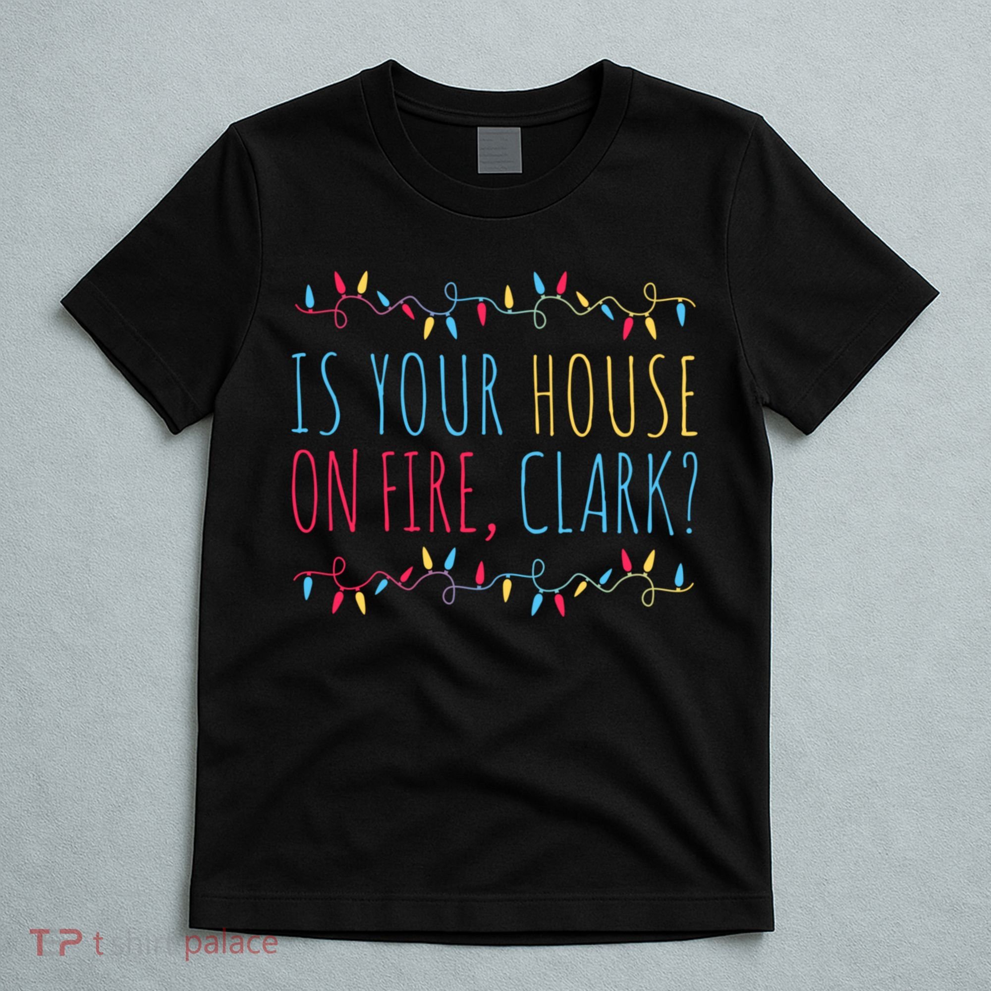 Is Your House On Fire Clark Funny Sayings Christmas T-Shirt