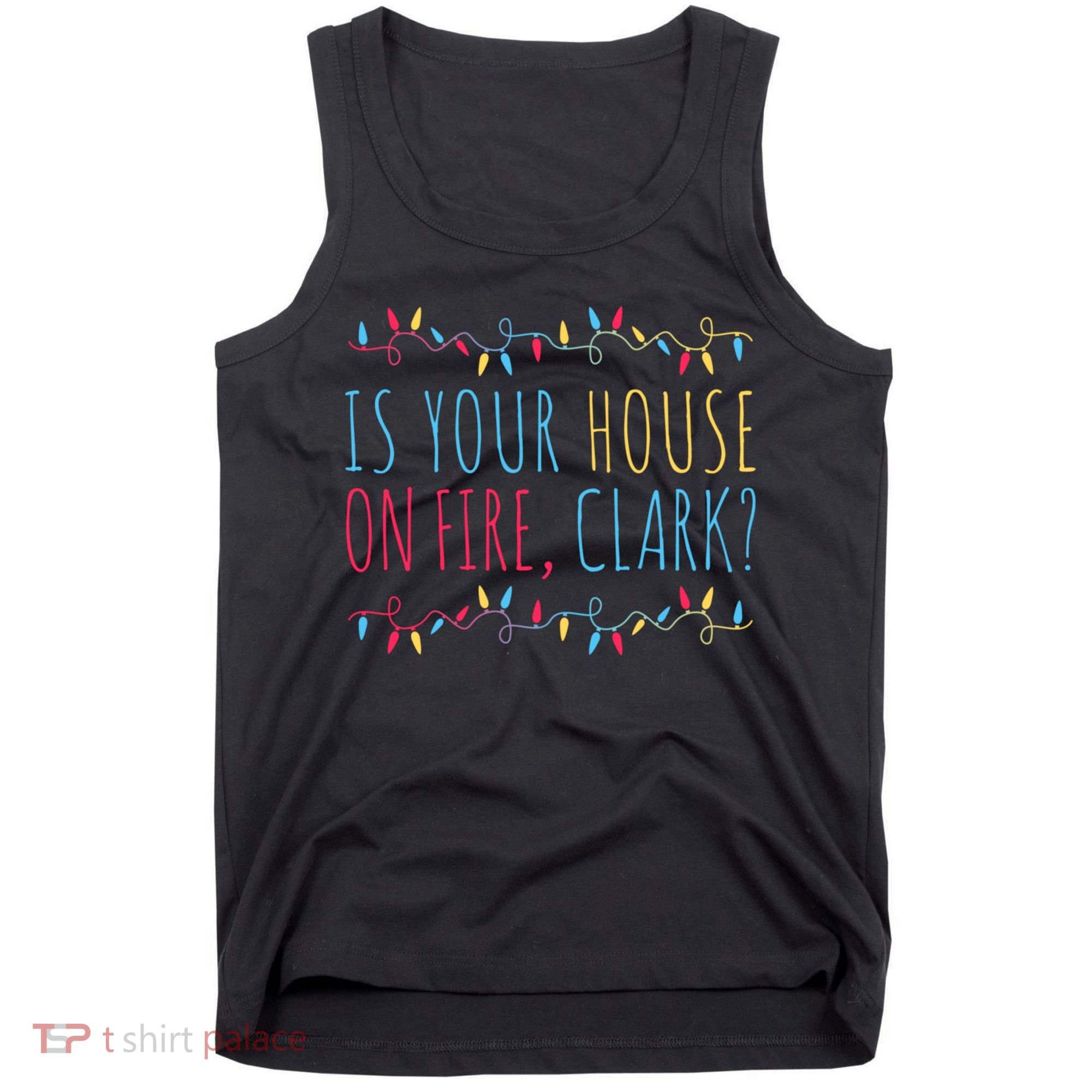 Is Your House On Fire Clark Funny Sayings Christmas Tank Top