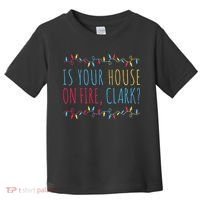 Is Your House On Fire Clark Funny Sayings Christmas Toddler T-Shirt thumb 0