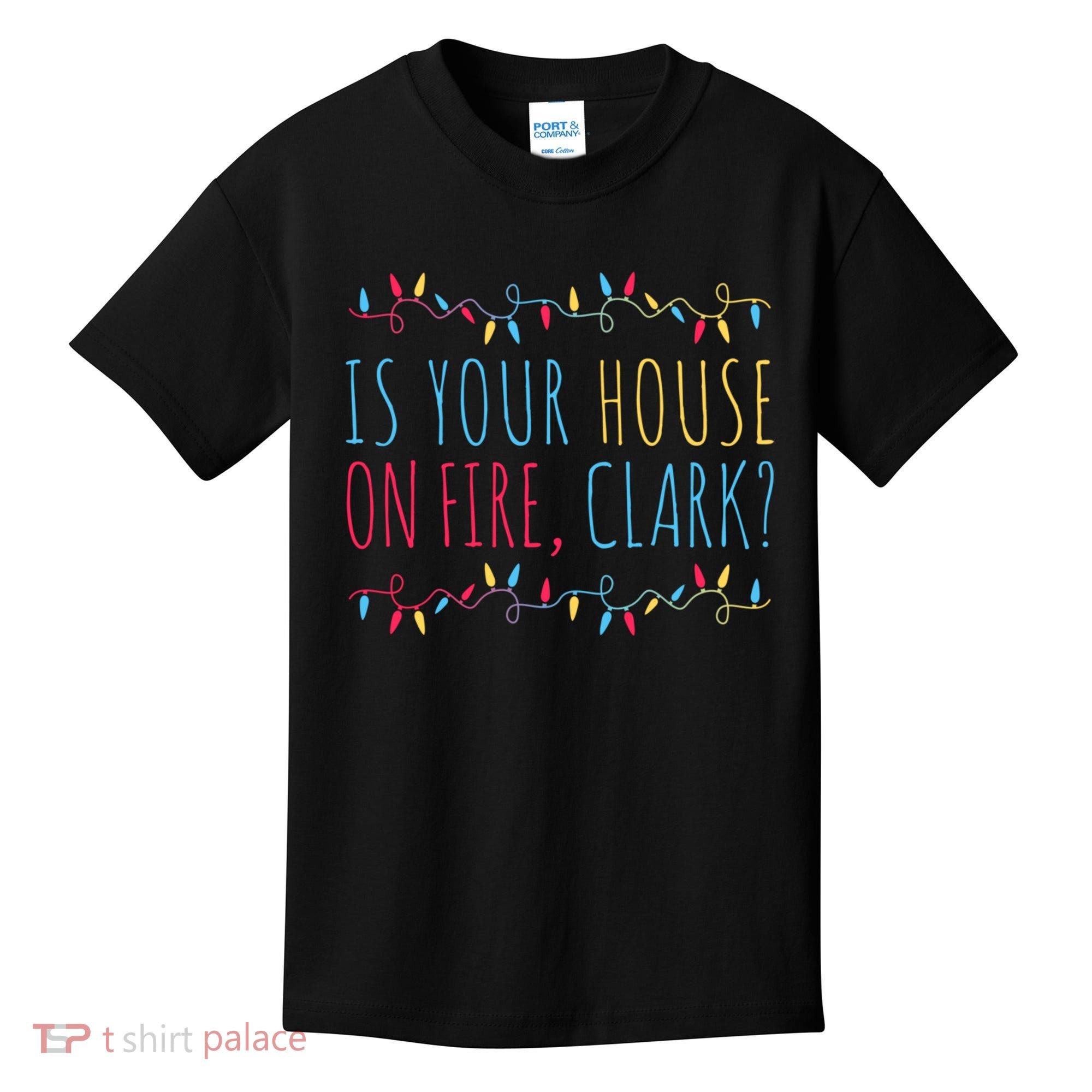 Is Your House On Fire Clark Funny Sayings Christmas Kids T-Shirt