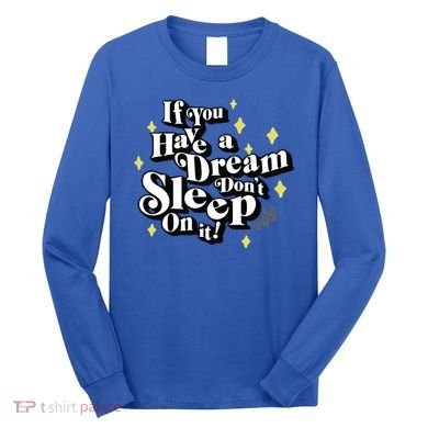 If You Have A Dream DonT Sleep On It Long Sleeve Shirt