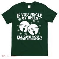 If You Jingle My Bells I'll Give You A White Christmas Funny T-Shirt thumb 0