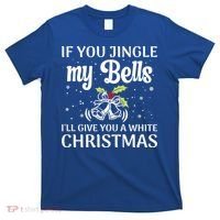 If You Jingle My Bells ILl Give You A White Christmas Gift T-Shirt thumb 0