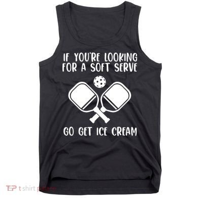 If You're Looking For A Soft Serve Go Get Ice Cream Tank Top
