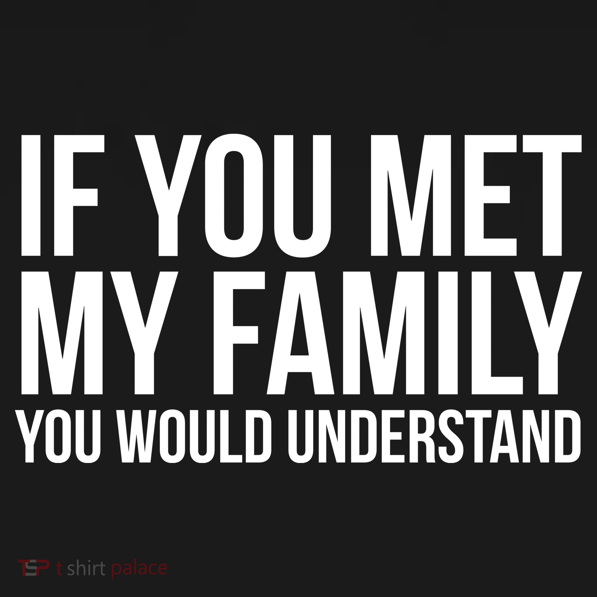 If You Met My Family You Would Understand Funny Sayings T-Shirt