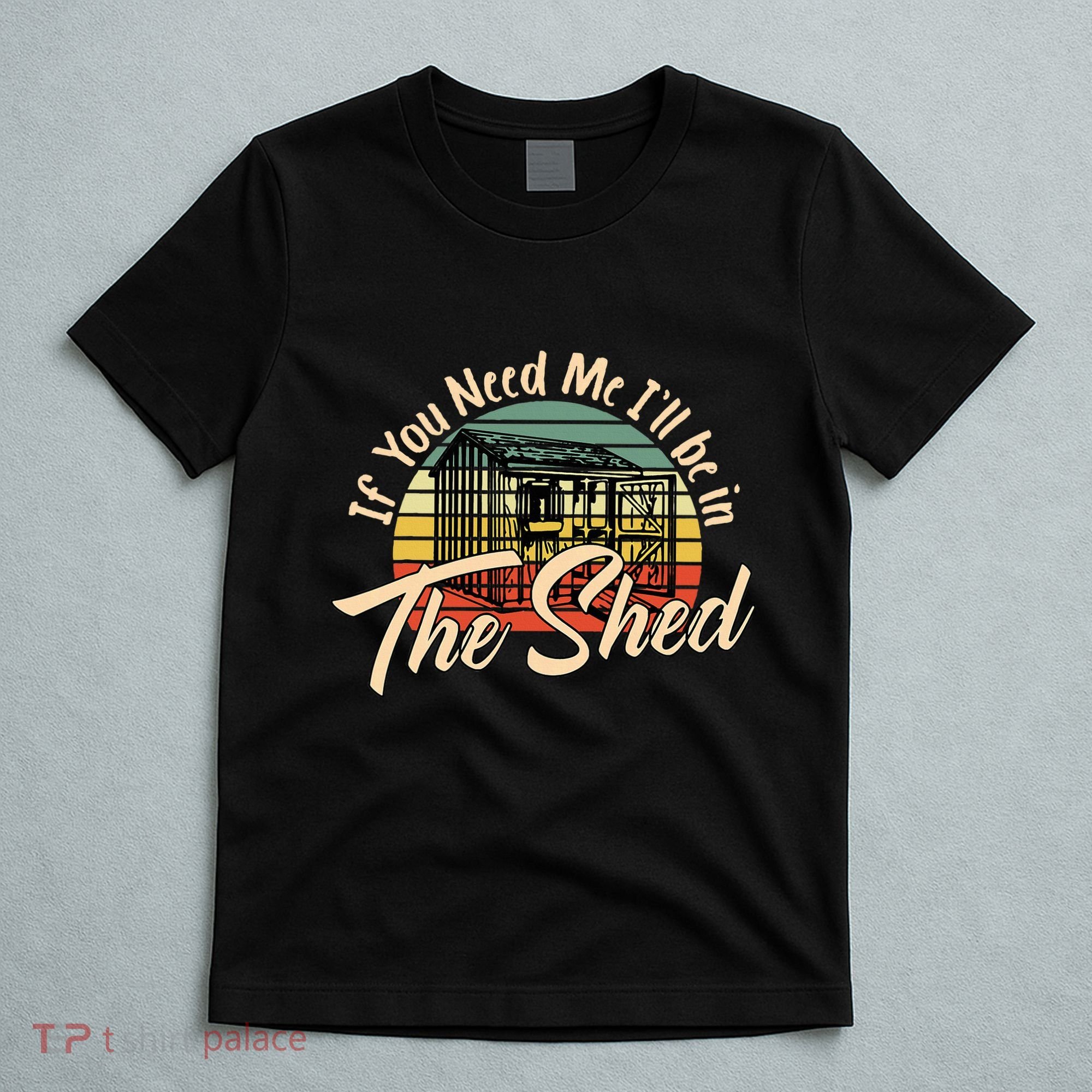 If You Need Me  ILl Be In The Shed Funny Mechanic Gardener T-Shirt