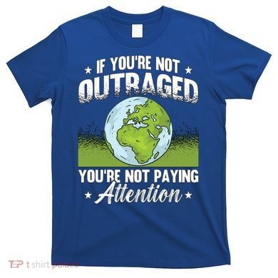 If Youre Not Outraged Environt Protect Climate Change Cute Gift T-Shirt