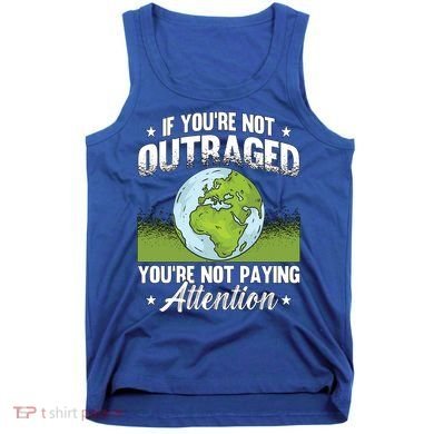 If Youre Not Outraged Environt Protect Climate Change Cute Gift Tank Top