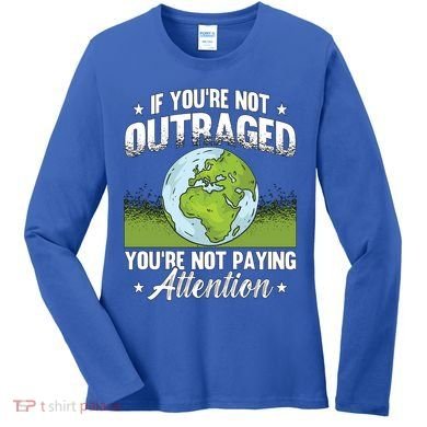 If Youre Not Outraged Environt Protect Climate Change Cute Gift Women's Long Sleeve Shirt