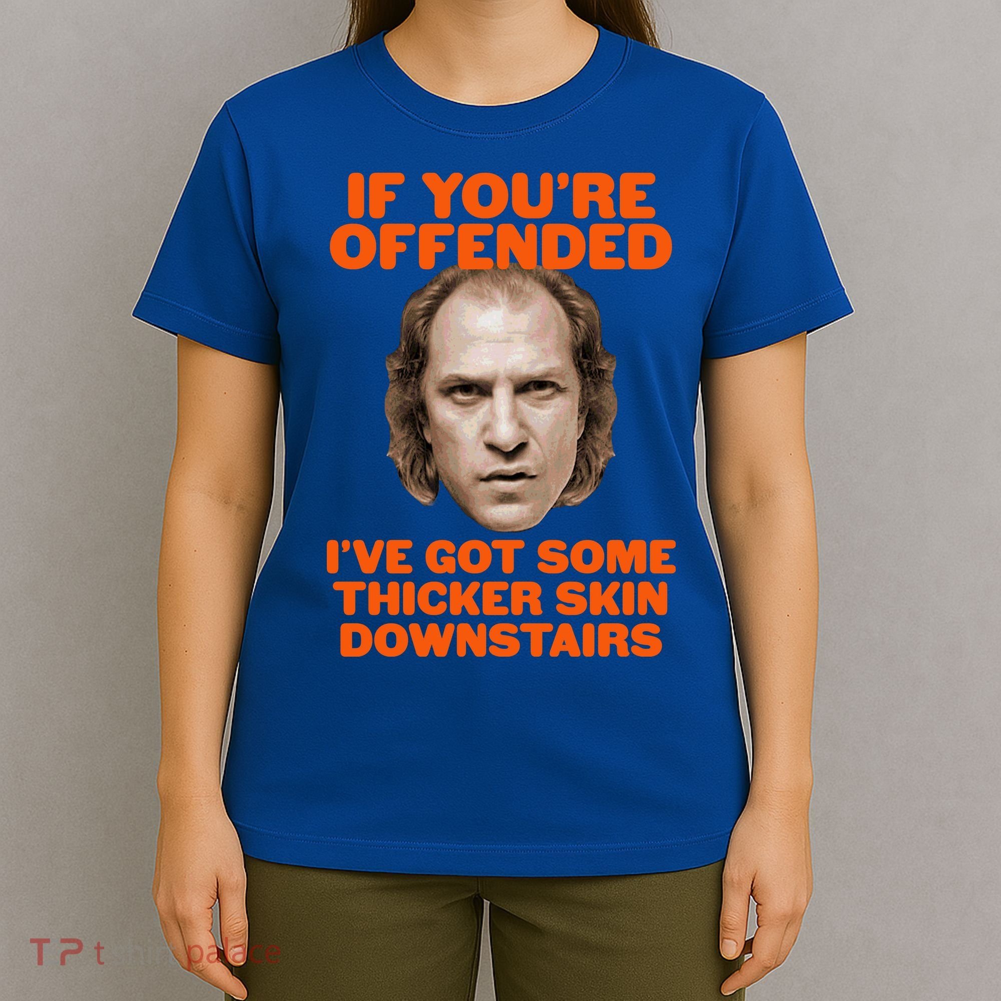 If You're Offended I've Got Some Thicker Skin Downstairs T-Shirt