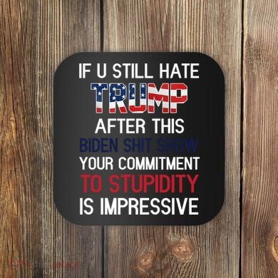 If You Still Hate Trump After This Biden Shit Show Funny Coaster