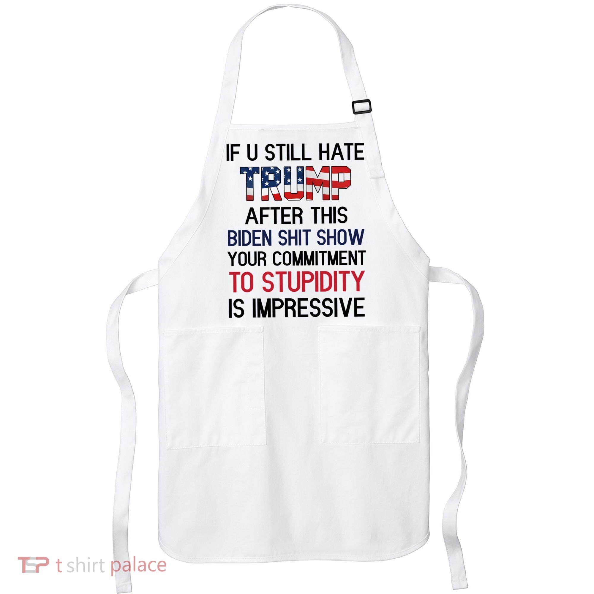 If You Still Hate Trump After This Biden Shit Show Funny Apron