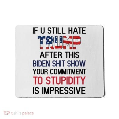 If You Still Hate Trump After This Biden Shit Show Funny Mousepad