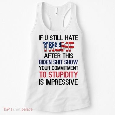 If You Still Hate Trump After This Biden Shit Show Funny Women's Tank Top
