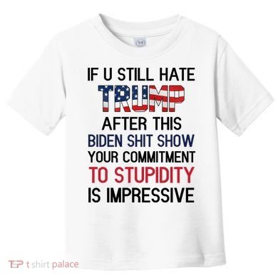If You Still Hate Trump After This Biden Shit Show Funny Toddler T-Shirt