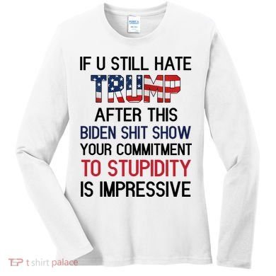 If You Still Hate Trump After This Biden Shit Show Funny Women's Long Sleeve Shirt